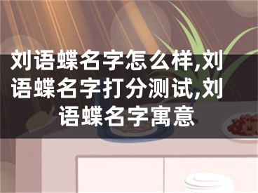 刘语蝶名字怎么样,刘语蝶名字打分测试,刘语蝶名字寓意