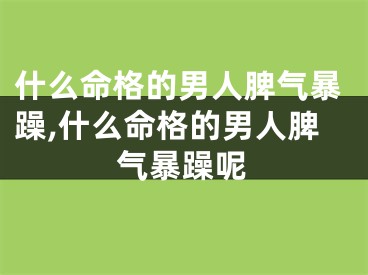 什么命格的男人脾气暴躁,什么命格的男人脾气暴躁呢