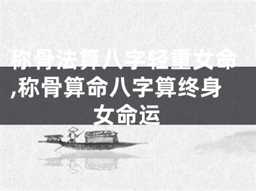 称骨法算八字轻重女命,称骨算命八字算终身女命运