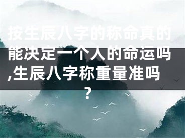 按生辰八字的称命真的能决定一个人的命运吗,生辰八字称重量准吗?