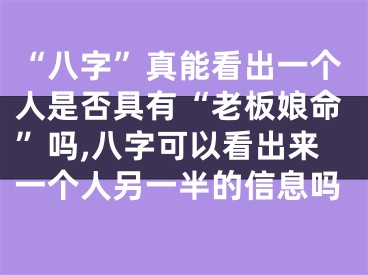 “八字”真能看出一个人是否具有“老板娘命”吗,八字可以看出来一个人另一半的信息吗