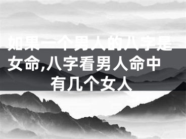 如果一个男人的八字是女命,八字看男人命中有几个女人
