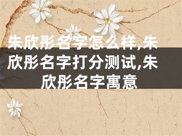 朱欣彤名字怎么样,朱欣彤名字打分测试,朱欣彤名字寓意