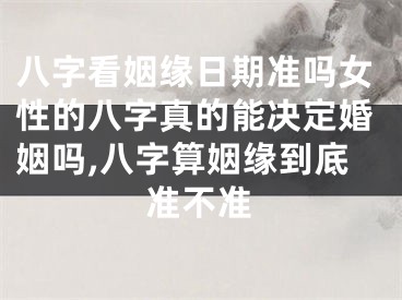 八字看姻缘日期准吗女性的八字真的能决定婚姻吗,八字算姻缘到底准不准