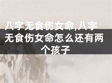 八字无食伤女命,八字无食伤女命怎么还有两个孩子