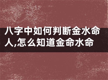 八字中如何判断金水命人,怎么知道金命水命