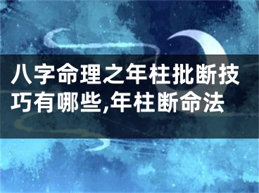 八字命理之年柱批断技巧有哪些,年柱断命法