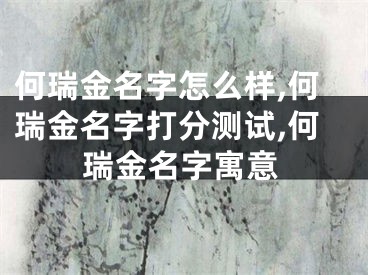 何瑞金名字怎么样,何瑞金名字打分测试,何瑞金名字寓意