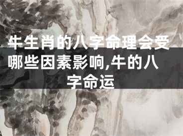 牛生肖的八字命理会受哪些因素影响,牛的八字命运