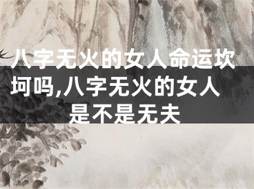 八字无火的女人命运坎坷吗,八字无火的女人是不是无夫