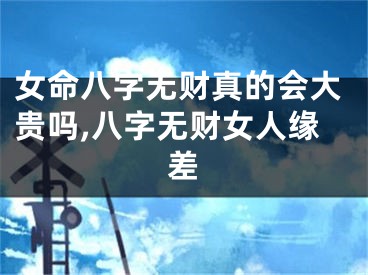 女命八字无财真的会大贵吗,八字无财女人缘差