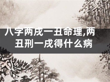 八字两戌一丑命理,两丑刑一戌得什么病