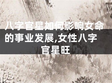 八字官星如何影响女命的事业发展,女性八字官星旺