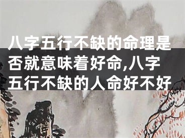 八字五行不缺的命理是否就意味着好命,八字五行不缺的人命好不好