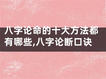 八字论命的十大方法都有哪些,八字论断口诀