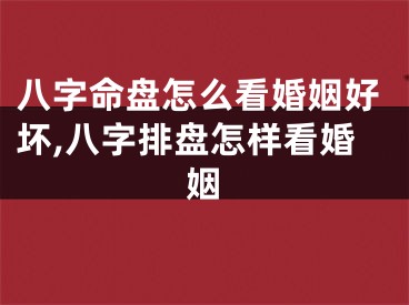 八字命盘怎么看婚姻好坏,八字排盘怎样看婚姻
