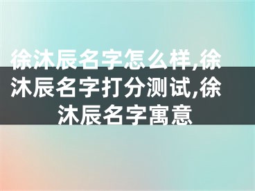 徐沐辰名字怎么样,徐沐辰名字打分测试,徐沐辰名字寓意