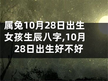 属兔10月28日出生女孩生辰八字,10月28日出生好不好