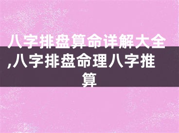 八字排盘算命详解大全,八字排盘命理八字推算
