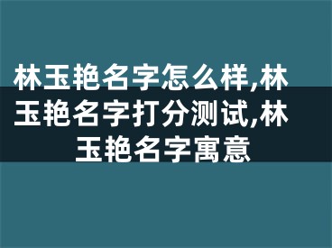 林玉艳名字怎么样,林玉艳名字打分测试,林玉艳名字寓意