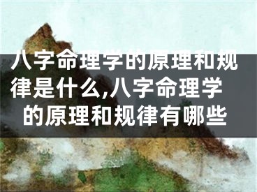 八字命理学的原理和规律是什么,八字命理学的原理和规律有哪些
