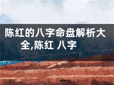 陈红的八字命盘解析大全,陈红 八字