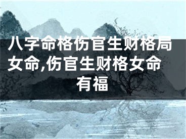 八字命格伤官生财格局女命,伤官生财格女命有福