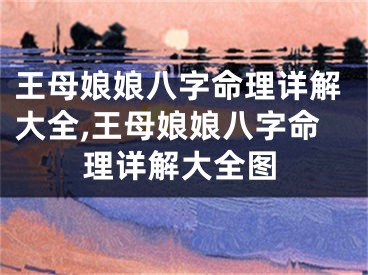 王母娘娘八字命理详解大全,王母娘娘八字命理详解大全图