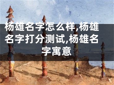 杨雄名字怎么样,杨雄名字打分测试,杨雄名字寓意