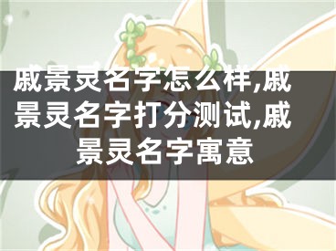 戚景灵名字怎么样,戚景灵名字打分测试,戚景灵名字寓意