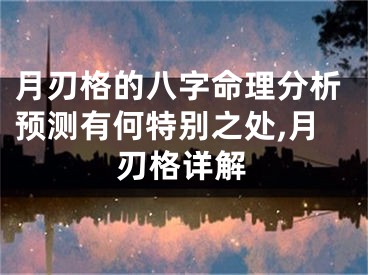 月刃格的八字命理分析预测有何特别之处,月刃格详解
