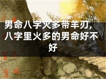 男命八字火多带羊刃,八字里火多的男命好不好