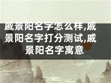 戚景阳名字怎么样,戚景阳名字打分测试,戚景阳名字寓意