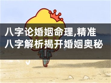 八字论婚姻命理,精准八字解析揭开婚姻奥秘