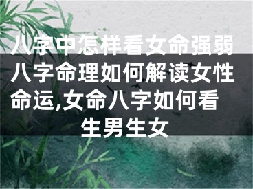 八字中怎样看女命强弱八字命理如何解读女性命运,女命八字如何看生男生女
