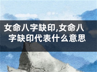 女命八字缺印,女命八字缺印代表什么意思