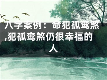 八字案例：命犯孤鸾煞,犯孤鸾煞仍很幸福的人