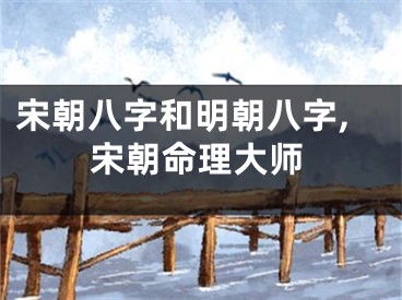 宋朝八字和明朝八字,宋朝命理大师