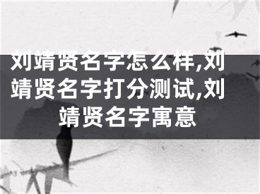 刘靖贤名字怎么样,刘靖贤名字打分测试,刘靖贤名字寓意