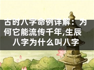 古时八字命例详解：为何它能流传千年,生辰八字为什么叫八字