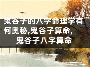 鬼谷子的八字命理学有何奥秘,鬼谷子算命,鬼谷子八字算命