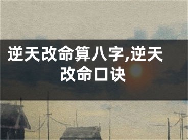 逆天改命算八字,逆天改命口诀