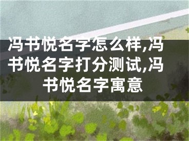 冯书悦名字怎么样,冯书悦名字打分测试,冯书悦名字寓意