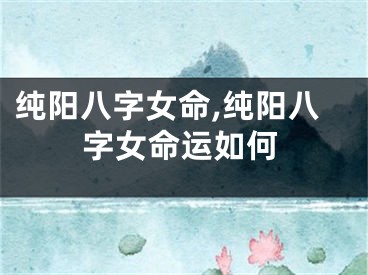 纯阳八字女命,纯阳八字女命运如何