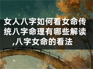 女人八字如何看女命传统八字命理有哪些解读,八字女命的看法