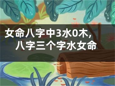 女命八字中3水0木,八字三个字水女命