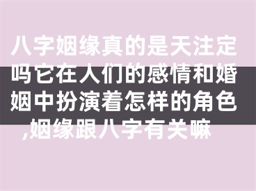 八字姻缘真的是天注定吗它在人们的感情和婚姻中扮演着怎样的角色,姻缘跟八字有关嘛