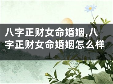 八字正财女命婚姻,八字正财女命婚姻怎么样