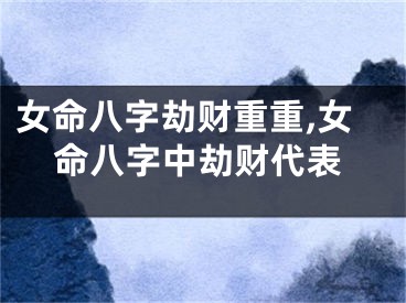 女命八字劫财重重,女命八字中劫财代表