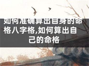 如何准确算出自身的命格八字格,如何算出自己的命格